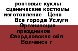 ростовые куклы.сценические костюмы.изготовление › Цена ­ 15 000 - Все города Услуги » Организация праздников   . Свердловская обл.,Волчанск г.